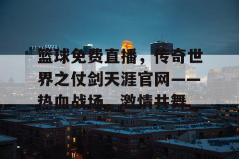 篮球免费直播，传奇世界之仗剑天涯官网——热血战场，激情共舞