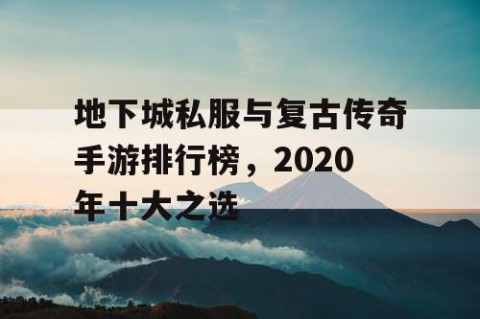 地下城私服与复古传奇手游排行榜，2020年十大之选