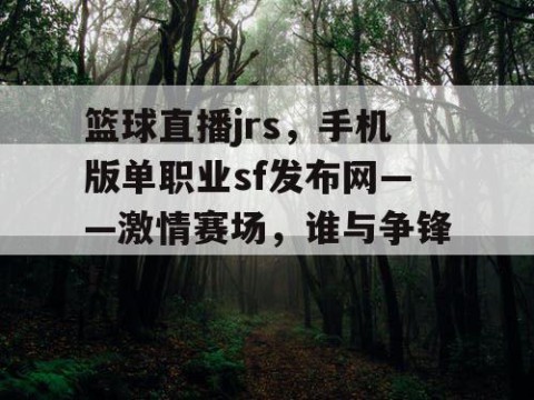 篮球直播jrs,手机版单职业sf发布网——激情赛场,谁与争锋!