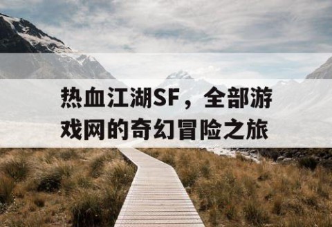 热血江湖SF，全部游戏网的奇幻冒险之旅