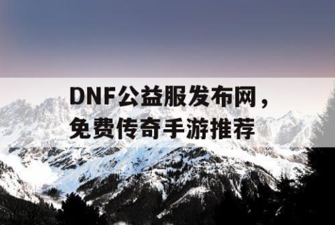 DNF公益服发布网，免费传奇手游推荐