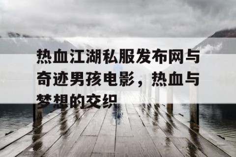热血江湖私服发布网与奇迹男孩电影，热血与梦想的交织