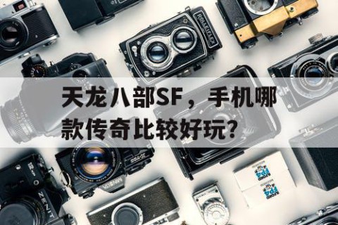 天龙八部SF，手机哪款传奇比较好玩？