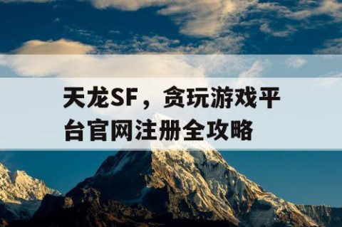 天龙SF，贪玩游戏平台官网注册全攻略
