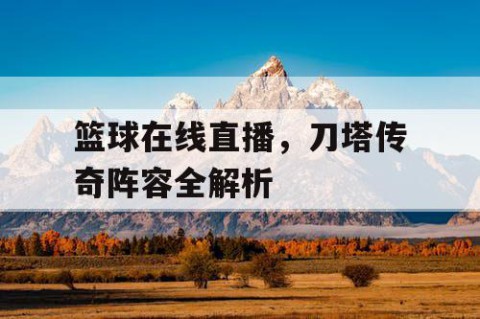 篮球在线直播，刀塔传奇阵容全解析