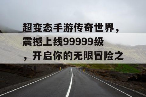 超变态手游传奇世界，震撼上线99999级，开启你的无限冒险之旅！