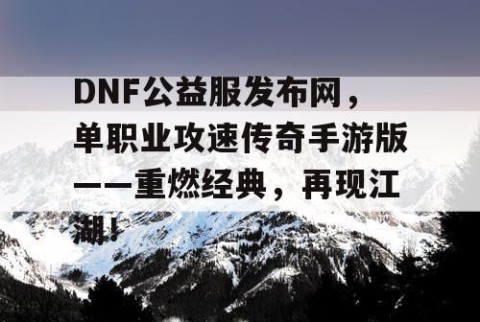 DNF公益服发布网，单职业攻速传奇手游版——重燃经典，再现江湖！
