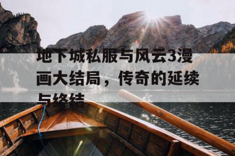 地下城私服与风云3漫画大结局，传奇的延续与终结