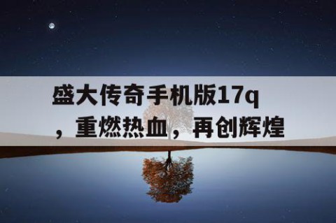 盛大传奇手机版17q，重燃热血，再创辉煌