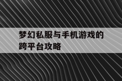梦幻私服与手机游戏的跨平台攻略