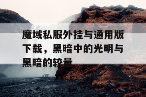 魔域私服外挂与通用版下载，黑暗中的光明与黑暗的较量