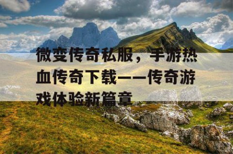 微变传奇私服，手游热血传奇下载——传奇游戏体验新篇章