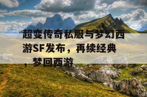 超变传奇私服与梦幻西游SF发布,再续经典,梦回西游