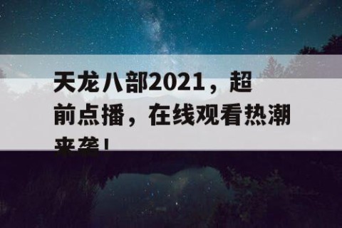 天龙八部2021，超前点播，在线观看热潮来袭！