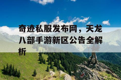 奇迹私服发布网，天龙八部手游新区公告全解析