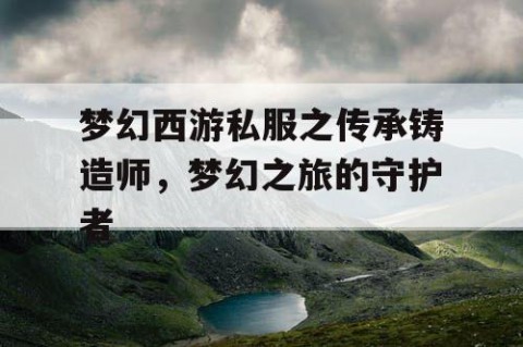 梦幻西游私服之传承铸造师，梦幻之旅的守护者
