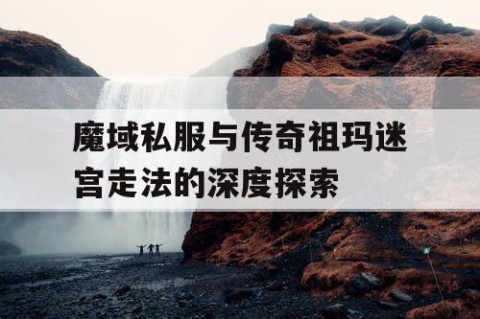 魔域私服与传奇祖玛迷宫走法的深度探索