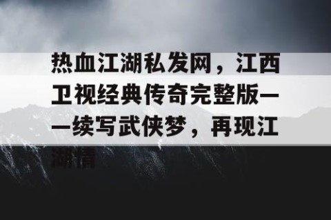 热血江湖私发网，江西卫视经典传奇完整版——续写武侠梦，再现江湖情