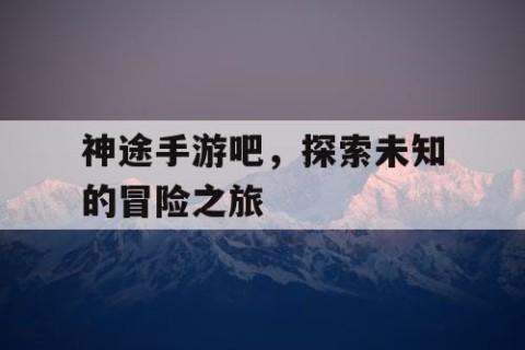 神途手游吧，探索未知的冒险之旅