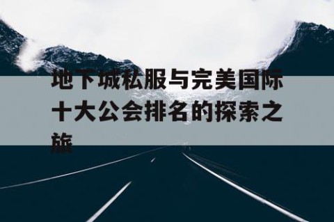 地下城私服与完美国际十大公会排名的探索之旅