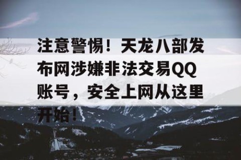 注意警惕！天龙八部发布网涉嫌非法交易QQ账号，安全上网从这里开始！