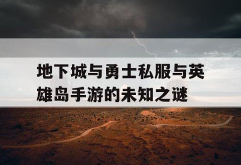 地下城与勇士私服与英雄岛手游的未知之谜