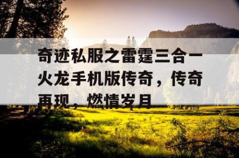 奇迹私服之雷霆三合一火龙手机版传奇，传奇再现，燃情岁月