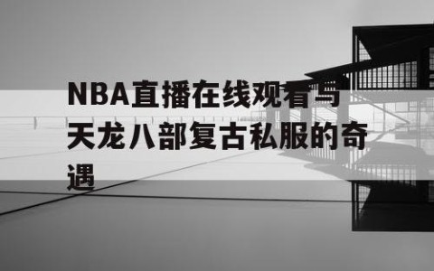 NBA直播在线观看与天龙八部复古私服的奇遇