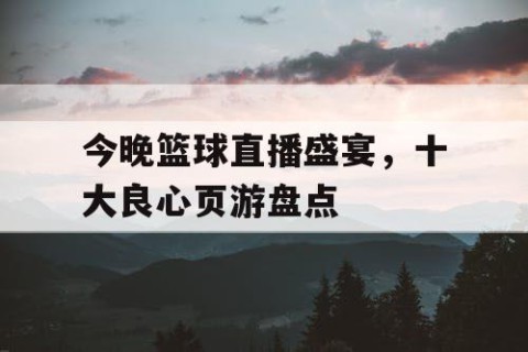 今晚篮球直播盛宴，十大良心页游盘点