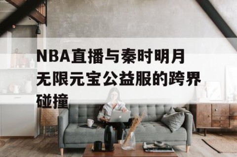 NBA直播与秦时明月无限元宝公益服的跨界碰撞