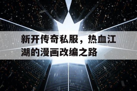 新开传奇私服，热血江湖的漫画改编之路