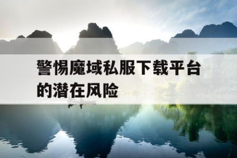 警惕魔域私服下载平台的潜在风险