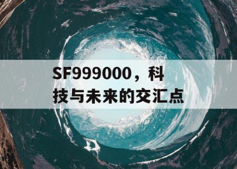 SF999000，科技与未来的交汇点