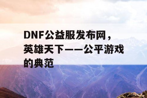 DNF公益服发布网，英雄天下——公平游戏的典范