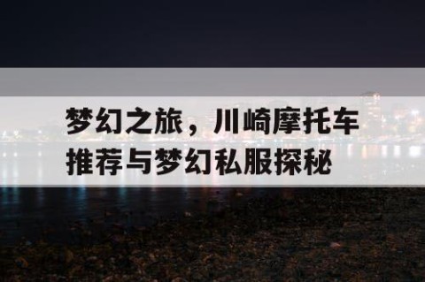 梦幻之旅，川崎摩托车推荐与梦幻私服探秘