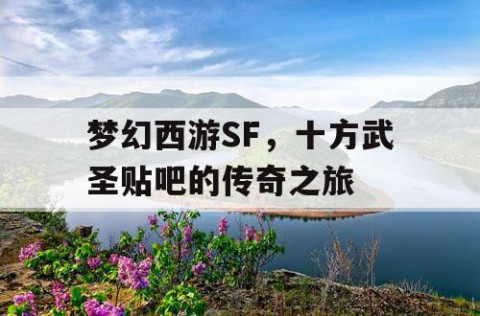 梦幻西游SF，十方武圣贴吧的传奇之旅