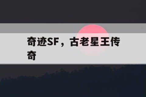 奇迹SF，古老星王传奇