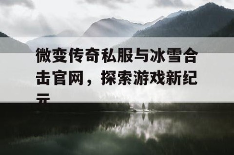 微变传奇私服与冰雪合击官网,探索游戏新纪元