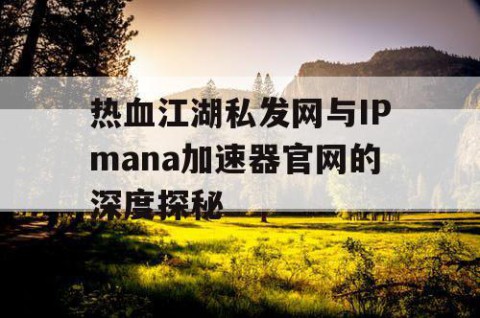 热血江湖私发网与IPmana加速器官网的深度探秘