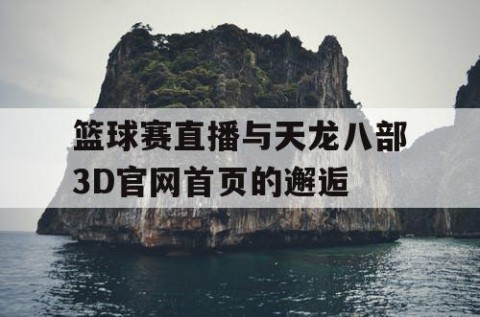 篮球赛直播与天龙八部3D官网首页的邂逅