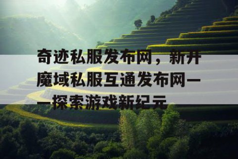 奇迹私服发布网，新开魔域私服互通发布网——探索游戏新纪元