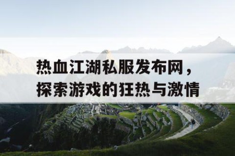 热血江湖私服发布网，探索游戏的狂热与激情