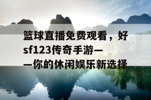 篮球直播免费观看,好sf123传奇手游——你的休闲娱乐新选择