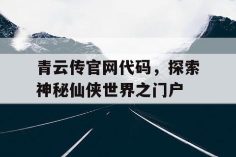 青云传官网代码，探索神秘仙侠世界之门户