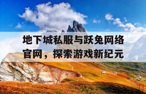 地下城私服与跃兔网络官网，探索游戏新纪元