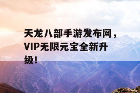 天龙八部手游发布网，VIP无限元宝全新升级！