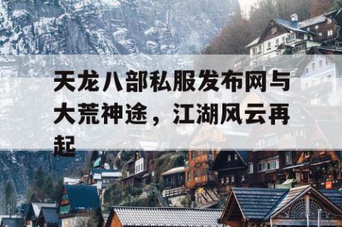 天龙八部私服发布网与大荒神途，江湖风云再起