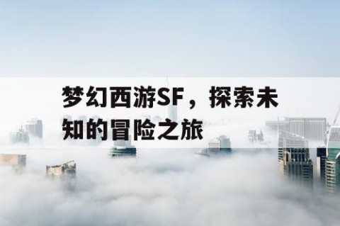 梦幻西游SF，探索未知的冒险之旅