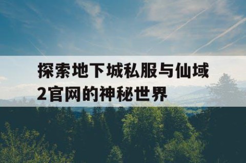 探索地下城私服与仙域2官网的神秘世界