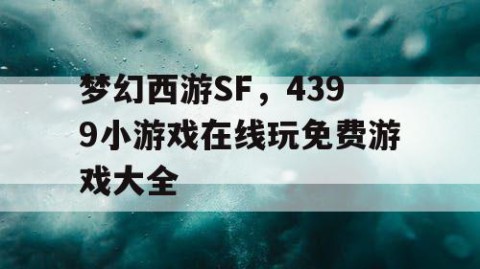 梦幻西游SF，4399小游戏在线玩免费游戏大全